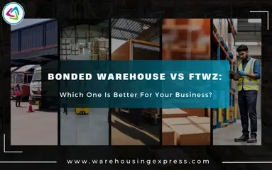 Bonded Warehouse vs FTWZ: Which One Is Better For Your Business?